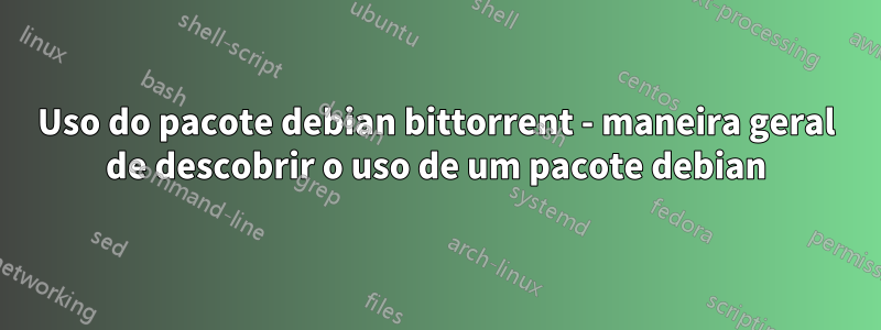 Uso do pacote debian bittorrent - maneira geral de descobrir o uso de um pacote debian