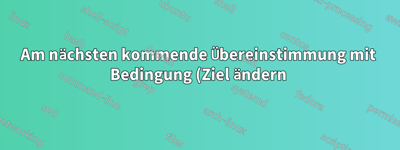 Am nächsten kommende Übereinstimmung mit Bedingung (Ziel ändern)