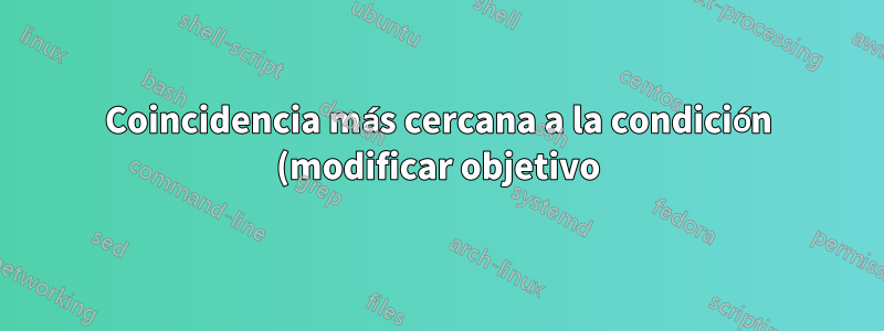 Coincidencia más cercana a la condición (modificar objetivo)