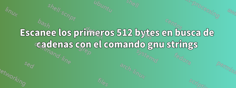 Escanee los primeros 512 bytes en busca de cadenas con el comando gnu strings
