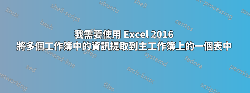 我需要使用 Excel 2016 將多個工作簿中的資訊提取到主工作簿上的一個表中