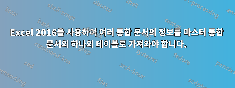 Excel 2016을 사용하여 여러 통합 문서의 정보를 마스터 통합 문서의 하나의 테이블로 가져와야 합니다.