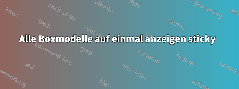 Alle Boxmodelle auf einmal anzeigen sticky 