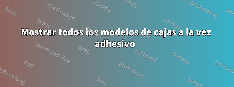 Mostrar todos los modelos de cajas a la vez adhesivo 