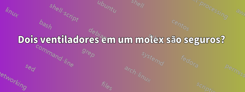 Dois ventiladores em um molex são seguros?