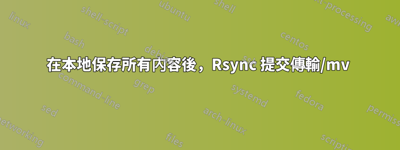 在本地保存所有內容後，Rsync 提交傳輸/mv