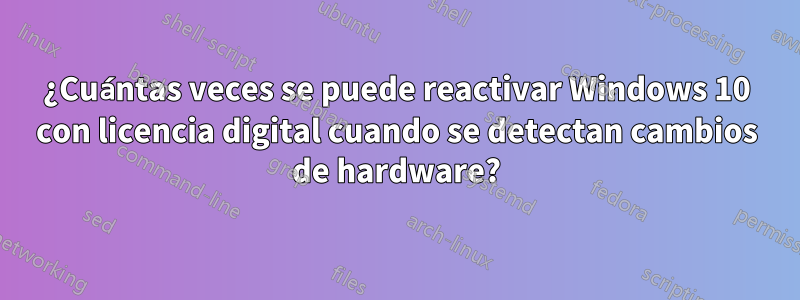 ¿Cuántas veces se puede reactivar Windows 10 con licencia digital cuando se detectan cambios de hardware?