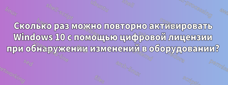 Сколько раз можно повторно активировать Windows 10 с помощью цифровой лицензии при обнаружении изменений в оборудовании?