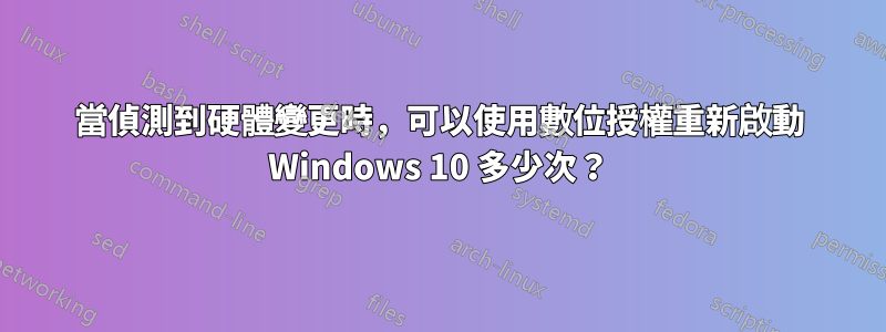 當偵測到硬體變更時，可以使用數位授權重新啟動 Windows 10 多少次？