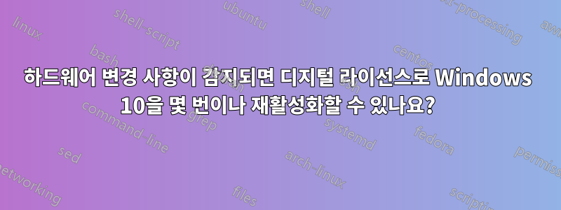 하드웨어 변경 사항이 감지되면 디지털 라이선스로 Windows 10을 몇 번이나 재활성화할 수 있나요?