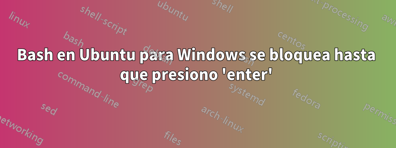 Bash en Ubuntu para Windows se bloquea hasta que presiono 'enter'