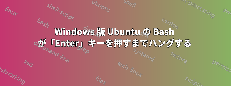 Windows 版 Ubuntu の Bash が「Enter」キーを押すまでハングする