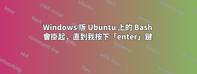 Windows 版 Ubuntu 上的 Bash 會掛起，直到我按下「enter」鍵
