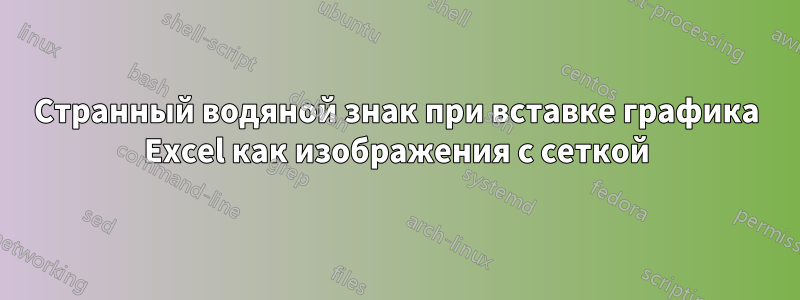 Странный водяной знак при вставке графика Excel как изображения с сеткой