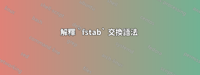解釋 `fstab` 交換語法