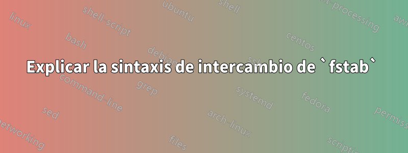 Explicar la sintaxis de intercambio de `fstab`