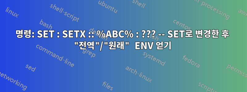 명령: SET : SETX :: %ABC% : ??? -- SET로 변경한 후 "전역"/"원래" ENV 얻기