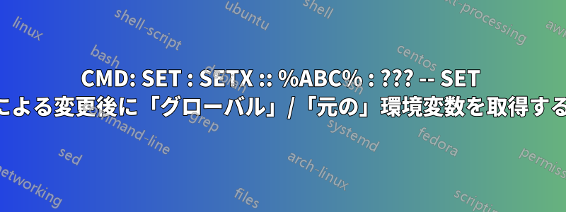 CMD: SET : SETX :: %ABC% : ??? -- SET による変更後に「グローバル」/「元の」環境変数を取得する