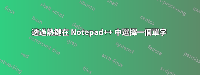 透過熱鍵在 Notepad++ 中選擇一個單字