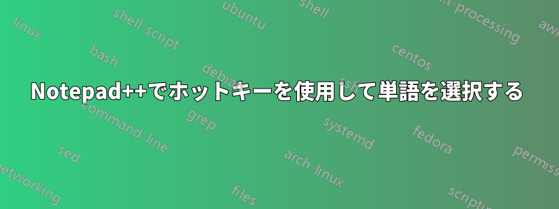 Notepad++でホットキーを使用して単語を選択する