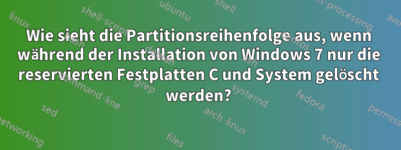 Wie sieht die Partitionsreihenfolge aus, wenn während der Installation von Windows 7 nur die reservierten Festplatten C und System gelöscht werden?