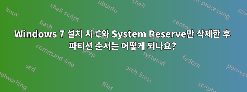 Windows 7 설치 시 C와 System Reserve만 삭제한 후 파티션 순서는 어떻게 되나요?