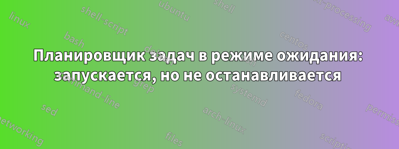 Планировщик задач в режиме ожидания: запускается, но не останавливается