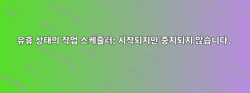 유휴 상태의 작업 스케줄러: 시작되지만 중지되지 않습니다.