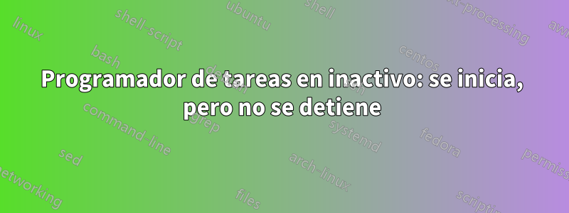 Programador de tareas en inactivo: se inicia, pero no se detiene