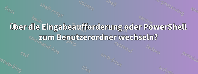 Über die Eingabeaufforderung oder PowerShell zum Benutzerordner wechseln?