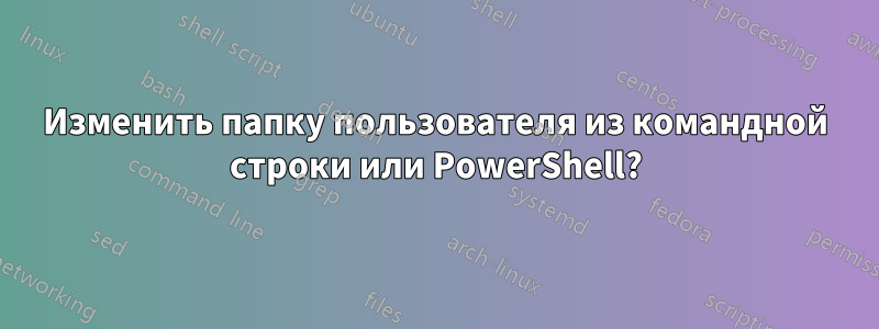 Изменить папку пользователя из командной строки или PowerShell?