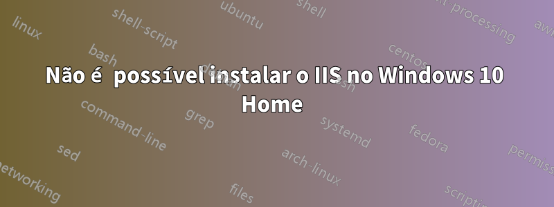 Não é possível instalar o IIS no Windows 10 Home