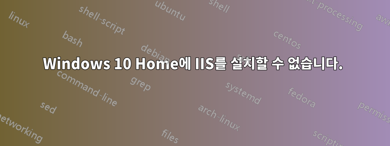 Windows 10 Home에 IIS를 설치할 수 없습니다.