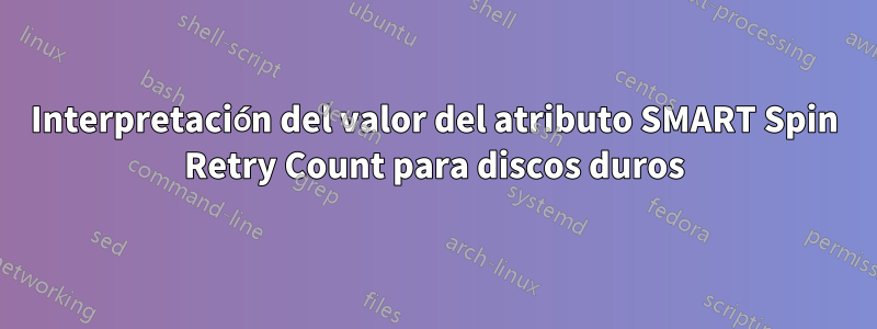 Interpretación del valor del atributo SMART Spin Retry Count para discos duros