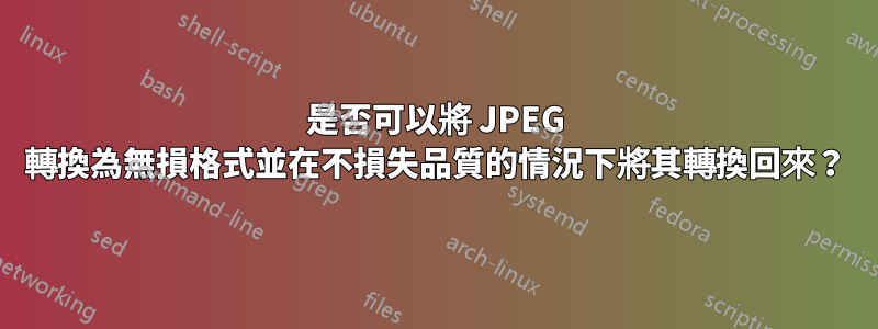 是否可以將 JPEG 轉換為無損格式並在不損失品質的情況下將其轉換回來？