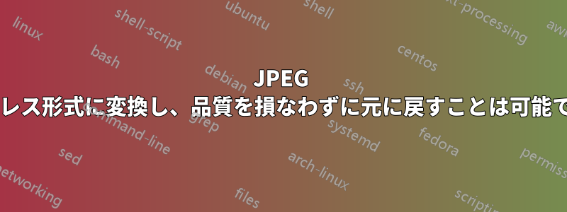 JPEG をロスレス形式に変換し、品質を損なわずに元に戻すことは可能ですか?