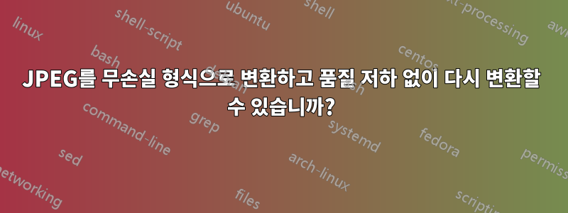 JPEG를 무손실 형식으로 변환하고 품질 저하 없이 다시 변환할 수 있습니까?