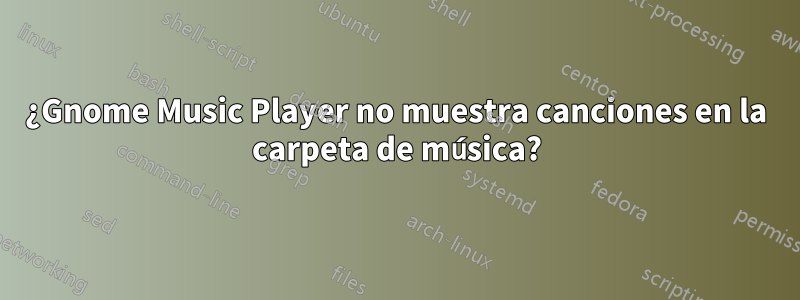 ¿Gnome Music Player no muestra canciones en la carpeta de música?
