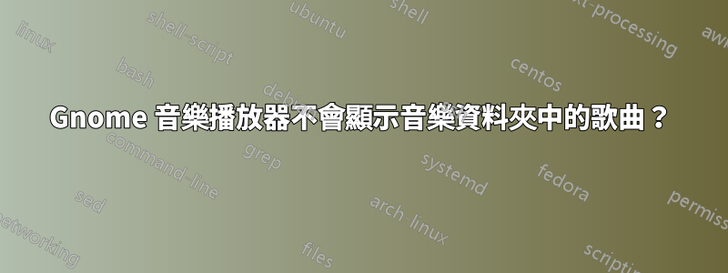 Gnome 音樂播放器不會顯示音樂資料夾中的歌曲？