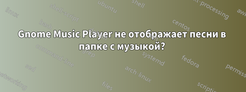 Gnome Music Player не отображает песни в папке с музыкой?