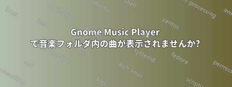 Gnome Music Player で音楽フォルダ内の曲が表示されませんか?