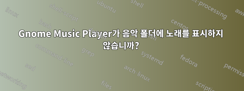 Gnome Music Player가 음악 폴더에 노래를 표시하지 않습니까?