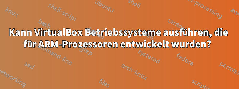 Kann VirtualBox Betriebssysteme ausführen, die für ARM-Prozessoren entwickelt wurden? 