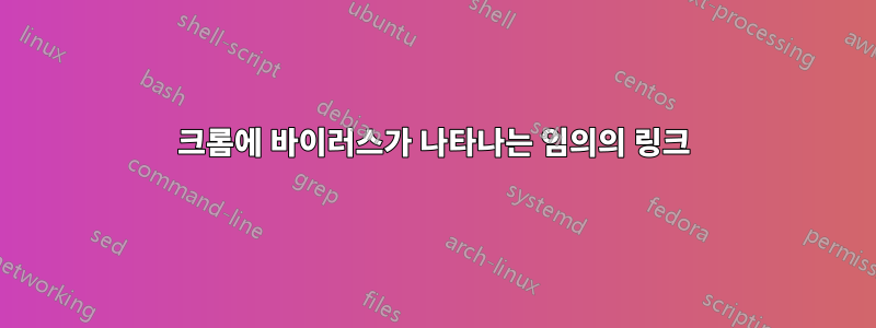 크롬에 바이러스가 나타나는 임의의 링크