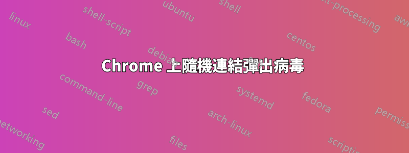 Chrome 上隨機連結彈出病毒
