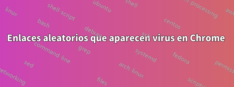 Enlaces aleatorios que aparecen virus en Chrome