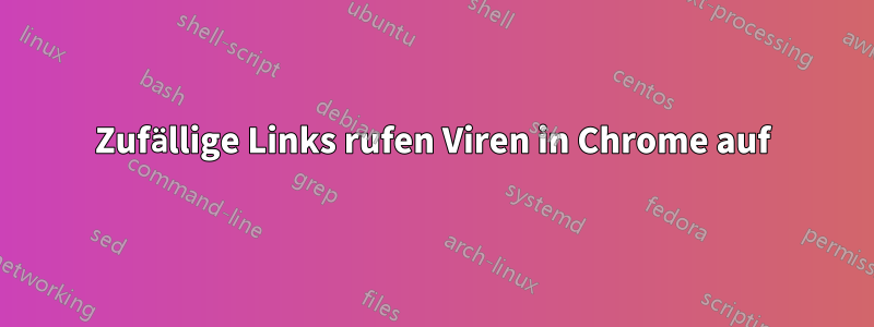Zufällige Links rufen Viren in Chrome auf