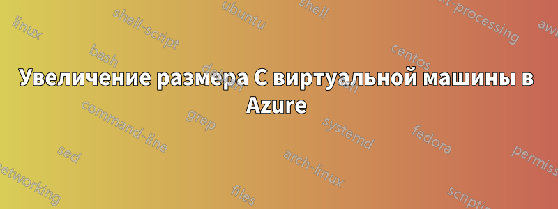 Увеличение размера C виртуальной машины в Azure