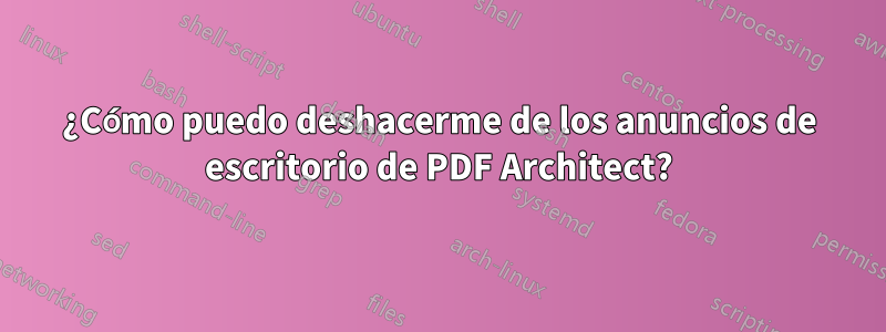 ¿Cómo puedo deshacerme de los anuncios de escritorio de PDF Architect?