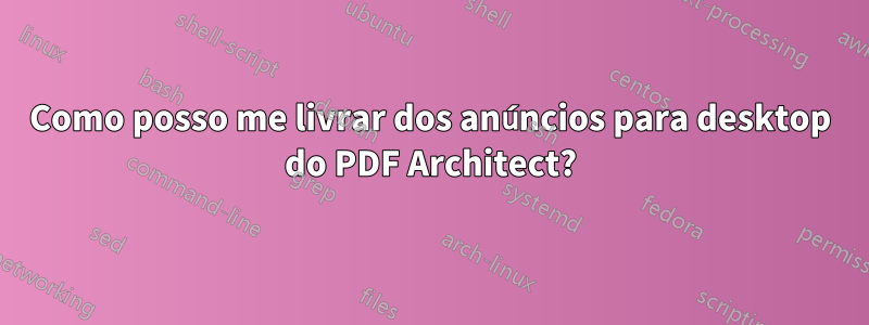 Como posso me livrar dos anúncios para desktop do PDF Architect?